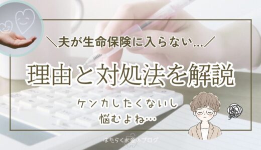 夫（旦那）が生命保険に入ってくれない！考えられる理由と対処法を解説