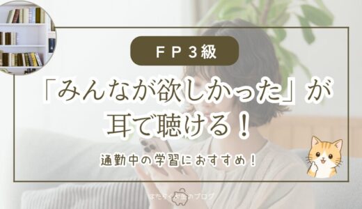 FP3級は耳で勉強できる！「みんなが欲しかった」をスキマ時間で聴く方法