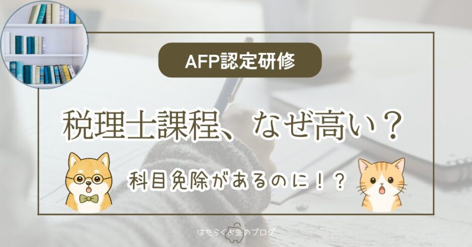 AFP認定研修の税理士課程は、税務科目が免除されるのになぜ高いのかを解説