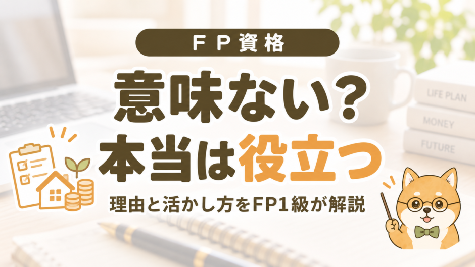 FP資格は意味ない？本当は役立つ。理由と活かし方をFP1級が解説するアイキャッチ画像
