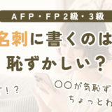 AFP資格やFP2級・3級を名刺に書くのは恥ずかしいのかを解説